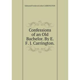 

Книга Confessions of an Old Bachelor. By E. F. J. Carrington.