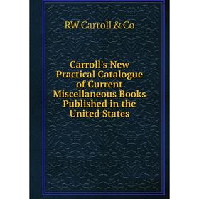 

Книга Carroll's New Practical Catalogue of Current Miscellaneous Books Published in the United States