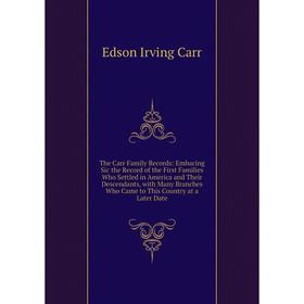 

Книга The Carr Family Records: Embacing Sic the Record of the First Families Who Settled in America and Their Descendants, with Many Branches Who Came