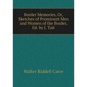 

Книга Border Memories, Or, Sketches of Prominent Men and Women of the Border, Ed. by J. Tait