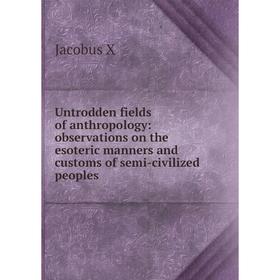 

Книга Untrodden fields of anthropology: observations on the esoteric manners and customs of semi-civilized peoples