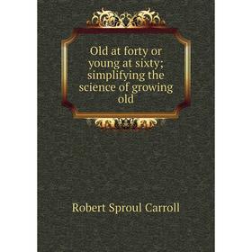 

Книга Old at forty or young at sixty; simplifying the science of growing old