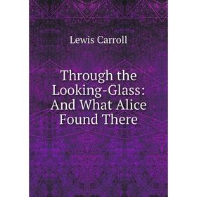 

Книга Through the Looking-Glass: And What Alice Found There
