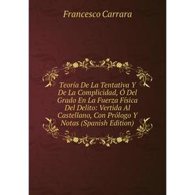 

Книга Teoría De La Tentativa Y De La Complicidad, Ó Del Grado En La Fuerza Física Del Delito: Vertida Al Castellano, Con Prólogo Y Notas