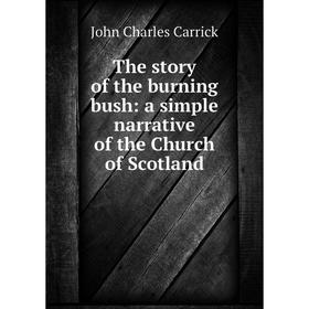

Книга The story of the burning bush: a simple narrative of the Church of Scotland