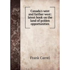 

Книга Canada's west and farther west: latest book on the land of golden opportunities