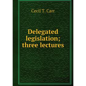 

Книга Delegated legislation; three lectures