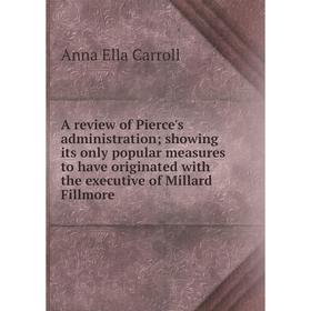

Книга A review of Pierce's administration; showing its only popular measures to have originated with the executive of Millard Fillmore