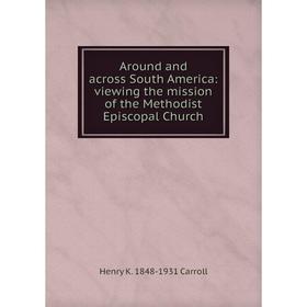 

Книга Around and across South America: viewing the mission of the Methodist Episcopal Church