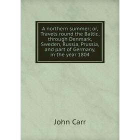 

Книга A northern summer; or, Travels round the Baltic, through Denmark, Sweden, Russia, Prussia, and part of Germany, in the year 1804