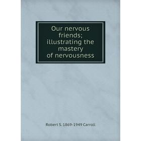 

Книга Our nervous friends; illustrating the mastery of nervousness
