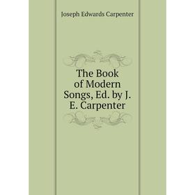 

Книга The Book of Modern Songs, Ed. by J.E. Carpenter
