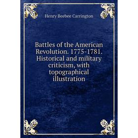 

Книга Battles of the American Revolution. 1775-1781. Historical and military criticism, with topographical illustration
