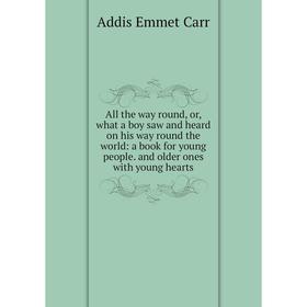 

Книга All the way round, or, what a boy saw and heard on his way round the world: a book for young people. and older ones with young hearts