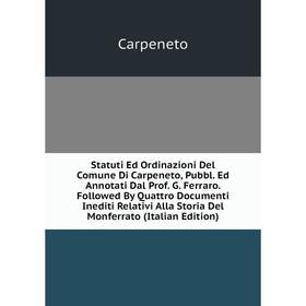 

Книга Statuti Ed Ordinazioni Del Comune Di Carpeneto, Pubbl. Ed Annotati Dal Prof. G. Ferraro. Followed By Quattro Documenti Inediti Relativi Alla Sto