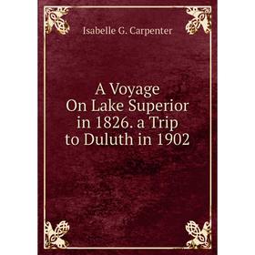 

Книга A Voyage On Lake Superior in 1826. a Trip to Duluth in 1902