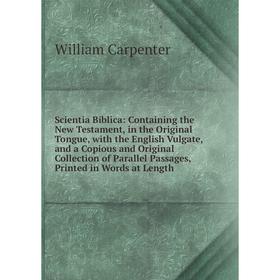 

Книга Scientia Biblica: Containing the New Testament, in the Original Tongue, with the English Vulgate, and a Copious and Original Collection of Paral