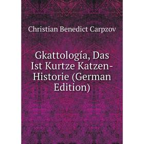 

Книга Gkattología, Das Ist Kurtze Katzen-Historie (German Edition)