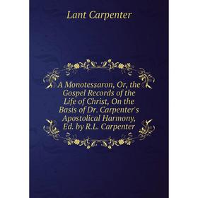

Книга A Monotessaron, Or, the Gospel Records of the Life of Christ, On the Basis of Dr. Carpenter's Apostolical Harmony, Ed. by R.L. Carpenter