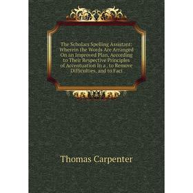 

Книга The Scholars Spelling Assistant: Wherein the Words Are Arranged On an Improved Plan, According to Their Respective Principles of Accentuation In