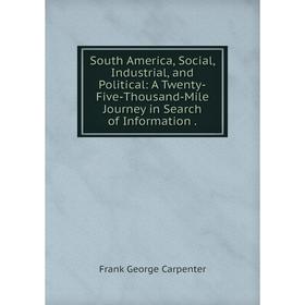 

Книга South America, Social, Industrial, and Political: A Twenty-Five-Thousand-Mile Journey in Search of Information