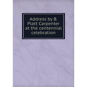 

Книга Address by B. Platt Carpenter at the centennial celebration