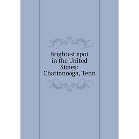 

Книга Brightest spot in the United States: Chattanooga, Tenn