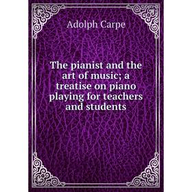 

Книга The pianist and the art of music; a treatise on piano playing for teachers and students