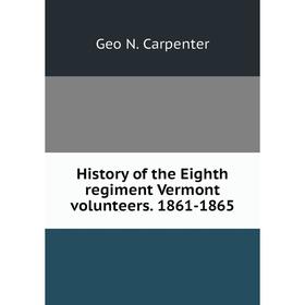 

Книга History of the Eighth regiment Vermont volunteers. 1861-1865