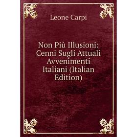 

Книга Non Più Illusioni: Cenni Sugli Attuali Avvenimenti Italiani