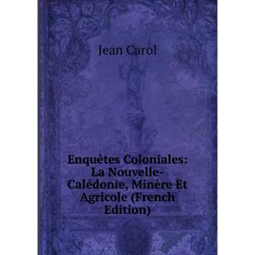 

Книга Enquêtes Coloniales: La Nouvelle-Calédonie, Minère Et Agricole (French Edition)