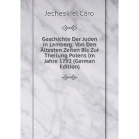 

Книга Geschichte Der Juden in Lemberg: Von Den Ältesten Zeiten Bis Zur Theilung Polens Im Jahre 1792