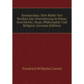 

Книга Kosmorama: Eine Reihe Von Studien Zur Orientierung in Natur, Geschichte, Staat, Philosophie Und Religion