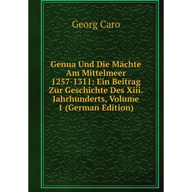 

Книга Genua Und Die Mächte Am Mittelmeer 1257-1311: Ein Beitrag Zur Geschichte Des Xiii. Jahrhunderts