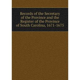 

Книга Records of the Secretary of the Province and the Register of the Province of South Carolina, 1671-1675
