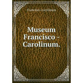 

Книга Museum Francisco — Carolinum