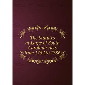 

Книга The Statutes at Large of South Carolina: Acts from 1752 to 1786