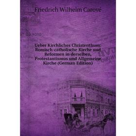 

Книга Ueber Kirchliches Christenthum: Romisch-catholische Kirche und Reformen in derselben, Protestantismus und Allgemeine Kirche