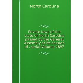 

Книга Private laws of the state of North Carolina passed by the General Assembly at its session of. serial Volume 1897