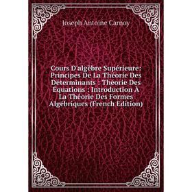 

Книга Cours D'algèbre Supérieure: Principes De La Théorie Des Déterminants: Théorie Des Équations: Introduction À La Théorie Des Formes Algébriques (F