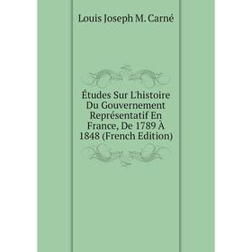 

Книга Études Sur L'histoire Du Gouvernement Représentatif En France, De 1789 À 1848 (French Edition)