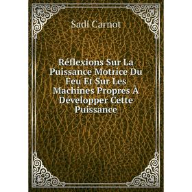 

Книга Réflexions Sur La Puissance Motrice Du Feu Et Sur Les Machines Propres À Développer Cette Puissance