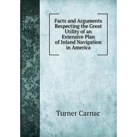 

Книга Facts and Arguments Respecting the Great Utility of an Extensive Plan of Inland Navigation in America