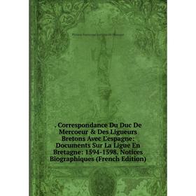 

Книга . Correspondance Du Duc De Mercoeur Des Ligueurs Bretons Avec L'espagne: Documents Sur La Ligue En Bretagne: 1594-1598. Notices Biographiques
