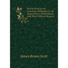 

Книга Instructions to the American Delegates to the Hague Peace Conferences: And Their Official Reports