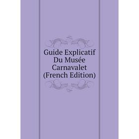 

Книга Guide Explicatif Du Musée Carnavalet (French Edition)