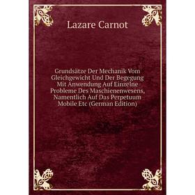 

Книга Grundsätze Der Mechanik Vom Gleichgewicht Und Der Begegung Mit Anwendung Auf Einzelne Probleme Des Maschienenwesens, Namentlich Auf Das Perpetuu