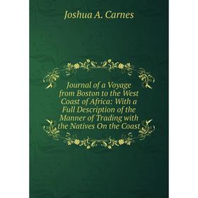 

Книга Journal of a Voyage from Boston to the West Coast of Africa: With a Full Description of the Manner of Trading with the Natives On the Coast