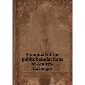 

Книга A manual of the public benefactions of Andrew Carnegie