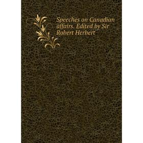 

Книга Speeches on Canadian affairs. Edited by Sir Robert Herbert